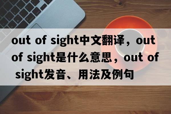 out of sight中文翻譯，out of sight是什么意思，out of sight發(fā)音、用法及例句