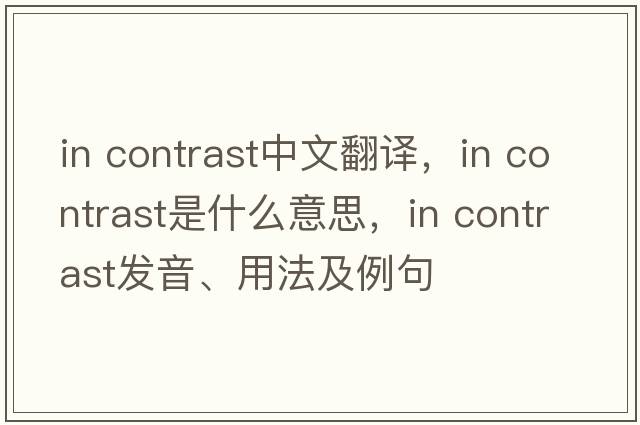 In contrast中文翻譯，In contrast是什么意思，In contrast發(fā)音、用法及例句