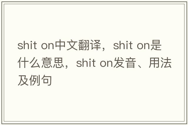 shit on中文翻譯，shit on是什么意思，shit on發(fā)音、用法及例句