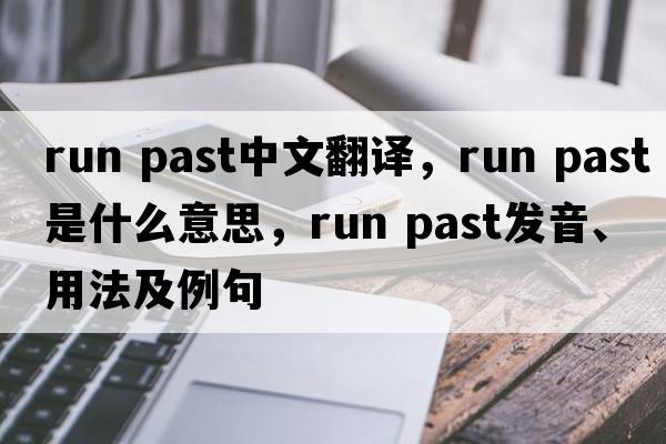 run past中文翻譯，run past是什么意思，run past發(fā)音、用法及例句