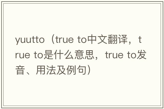 yuutto（true to中文翻譯，true to是什么意思，true to發(fā)音、用法及例句）