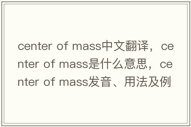 center of mass中文翻譯，center of mass是什么意思，center of mass發(fā)音、用法及例句