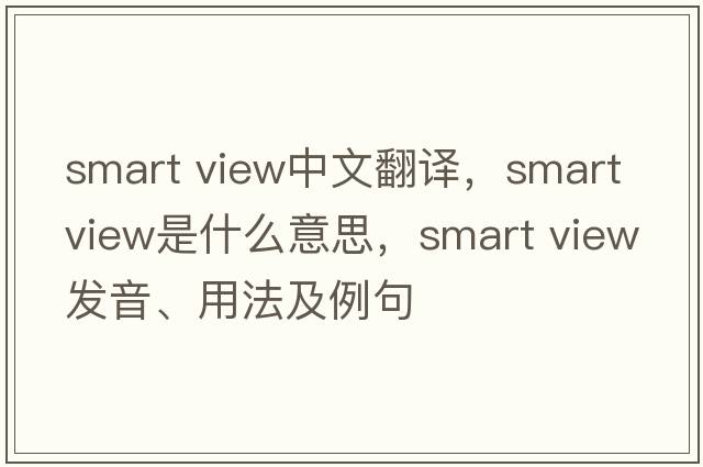 smart view中文翻譯，smart view是什么意思，smart view發(fā)音、用法及例句