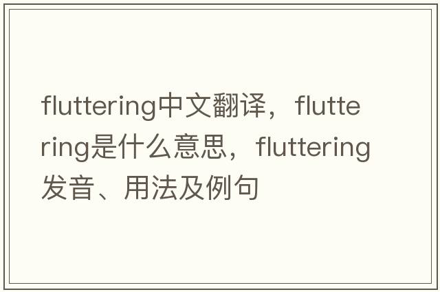 fluttering中文翻譯，fluttering是什么意思，fluttering發(fā)音、用法及例句