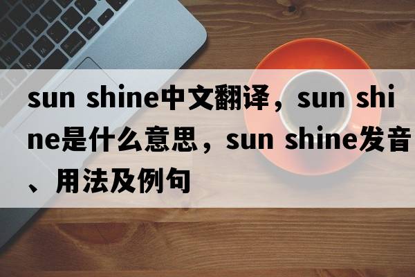sun shine中文翻譯，sun shine是什么意思，sun shine發(fā)音、用法及例句