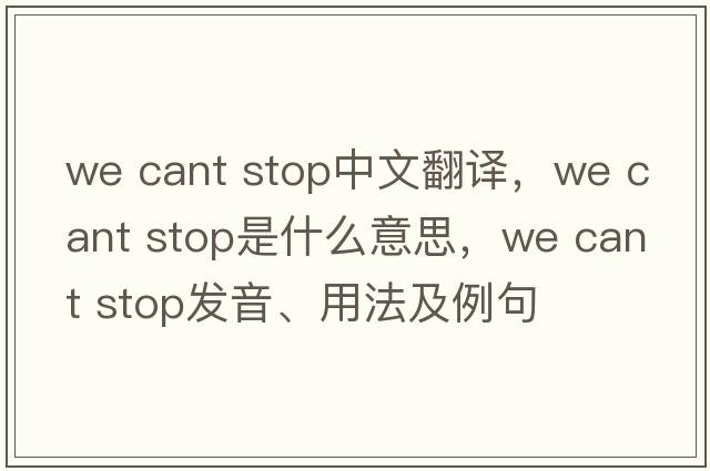 we cant stop中文翻譯，we cant stop是什么意思，we cant stop發(fā)音、用法及例句