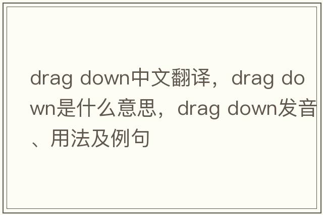 drag down中文翻譯，drag down是什么意思，drag down發(fā)音、用法及例句
