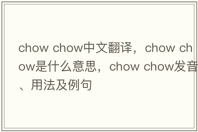 chow chow中文翻譯，chow chow是什么意思，chow chow發(fā)音、用法及例句