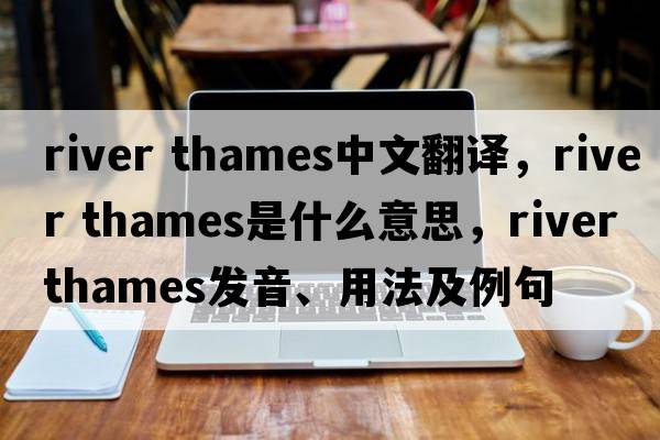 river thames中文翻譯，river thames是什么意思，river thames發(fā)音、用法及例句