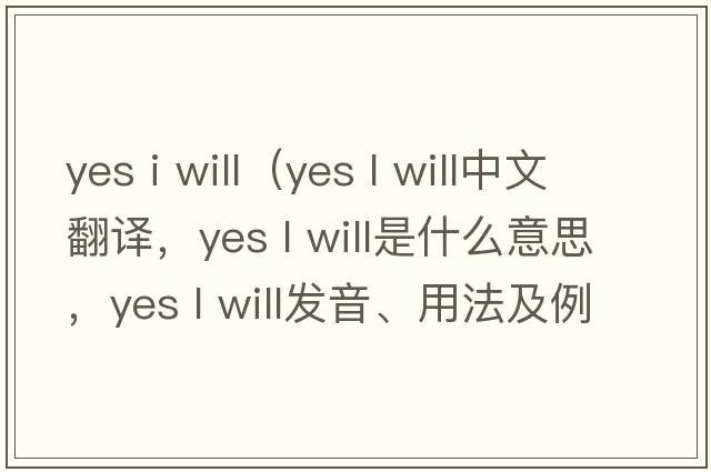 yes i will（yes l will中文翻譯，yes l will是什么意思，yes l will發(fā)音、用法及例句）