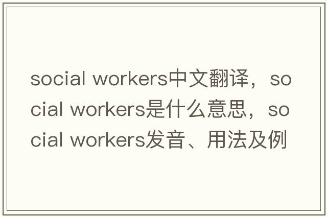 social workers中文翻譯，social workers是什么意思，social workers發(fā)音、用法及例句