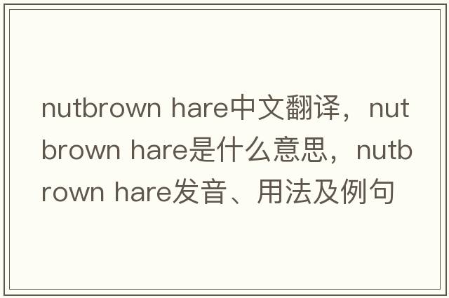 nutbrown hare中文翻譯，nutbrown hare是什么意思，nutbrown hare發(fā)音、用法及例句