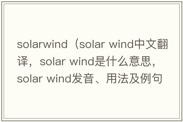 solarwind（solar wind中文翻譯，solar wind是什么意思，solar wind發(fā)音、用法及例句）