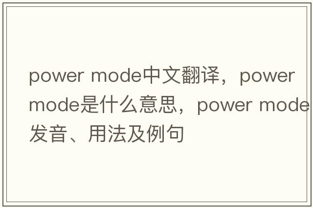 power mode中文翻譯，power mode是什么意思，power mode發(fā)音、用法及例句