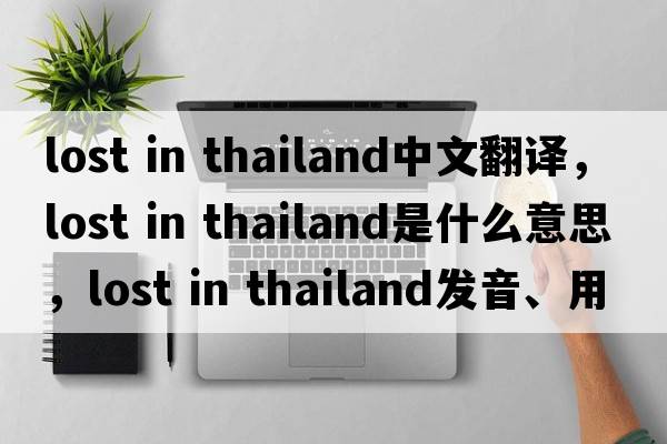 lost in thailand中文翻譯，lost in thailand是什么意思，lost in thailand發(fā)音、用法及例句