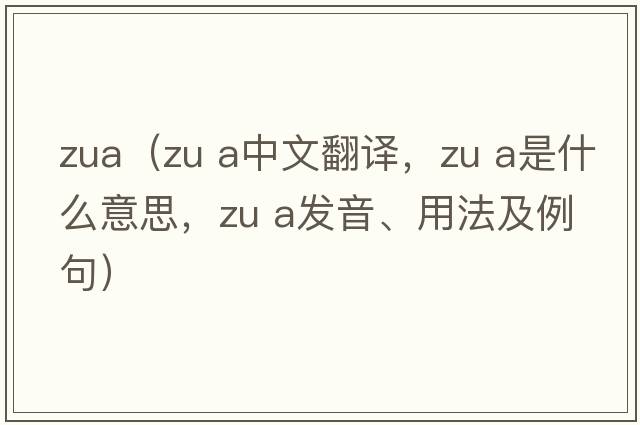 zua（ZU a中文翻譯，ZU a是什么意思，ZU a發(fā)音、用法及例句）