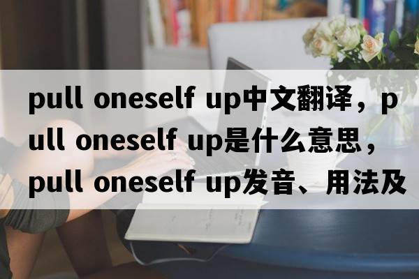 pull oneself up中文翻譯，pull oneself up是什么意思，pull oneself up發(fā)音、用法及例句