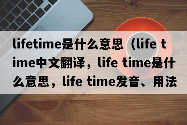 lifetime是什么意思（life time中文翻譯，life time是什么意思，life time發(fā)音、用法及例句）