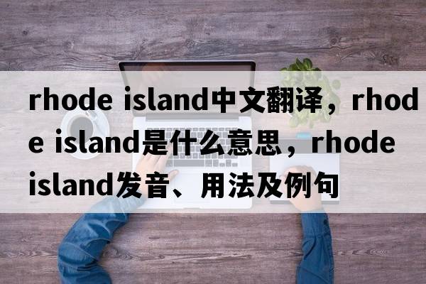 rhode island中文翻譯，rhode island是什么意思，rhode island發(fā)音、用法及例句