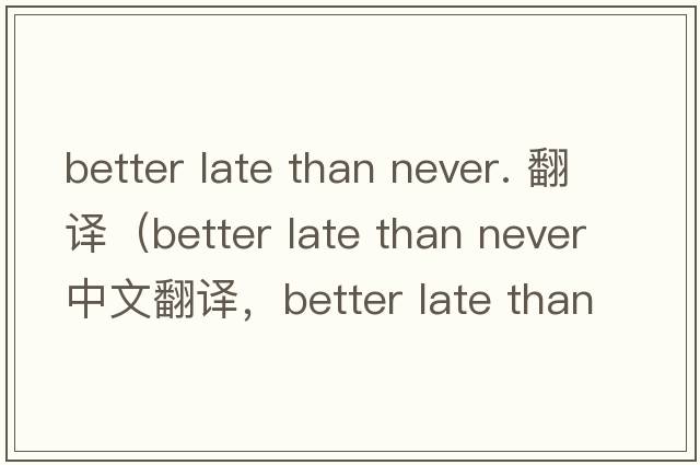 better late than never. 翻譯（better late than never中文翻譯，better late than never是什么意思，better late than n