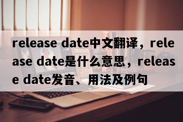 release date中文翻譯，release date是什么意思，release date發(fā)音、用法及例句