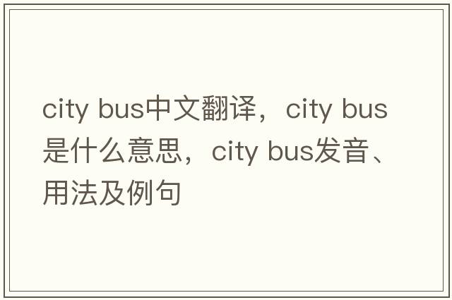 city bus中文翻譯，city bus是什么意思，city bus發(fā)音、用法及例句