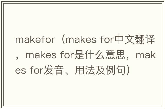 makefor（makes for中文翻譯，makes for是什么意思，makes for發(fā)音、用法及例句）