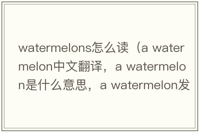 watermelons怎么讀（a watermelon中文翻譯，a watermelon是什么意思，a watermelon發(fā)音、用法及例句）