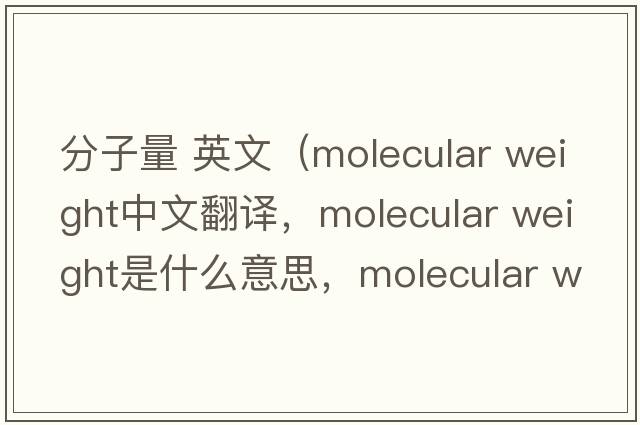 分子量 英文（molecular weight中文翻譯，molecular weight是什么意思，molecular weight發(fā)音、用法及例句）