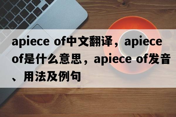 apiece of中文翻譯，apiece of是什么意思，apiece of發(fā)音、用法及例句