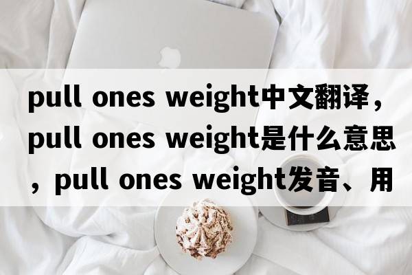 pull ones weight中文翻譯，pull ones weight是什么意思，pull ones weight發(fā)音、用法及例句