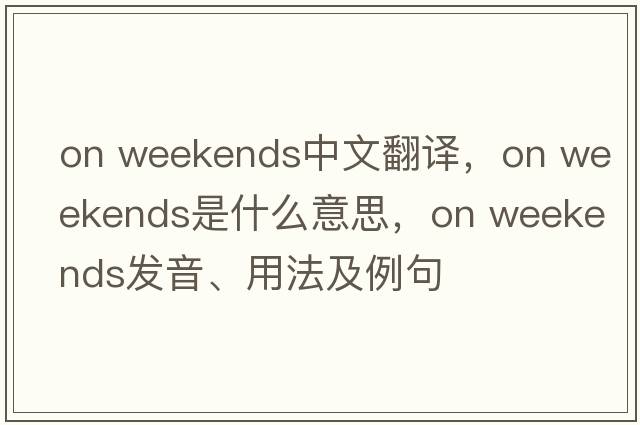 on weekends中文翻譯，on weekends是什么意思，on weekends發(fā)音、用法及例句