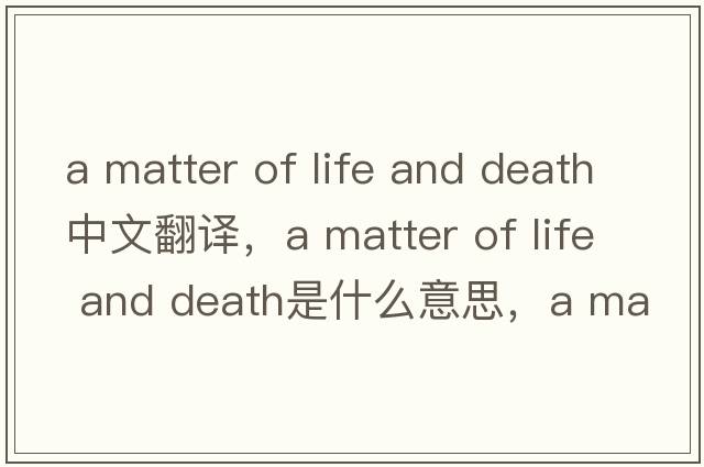 a matter of life and death中文翻譯，a matter of life and death是什么意思，a matter of life and death發(fā)音、用法及例句