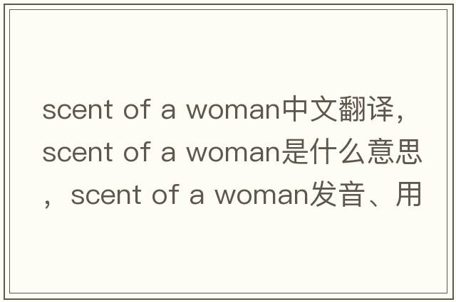 scent of a woman中文翻譯，scent of a woman是什么意思，scent of a woman發(fā)音、用法及例句