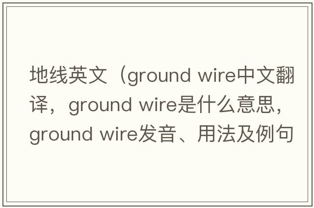 地線(xiàn)英文（ground wire中文翻譯，ground wire是什么意思，ground wire發(fā)音、用法及例句）