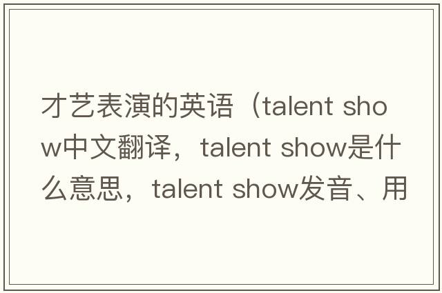 才藝表演的英語(yǔ)（talent show中文翻譯，talent show是什么意思，talent show發(fā)音、用法及例句）