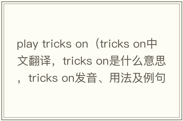 play tricks on（tricks on中文翻譯，tricks on是什么意思，tricks on發(fā)音、用法及例句）