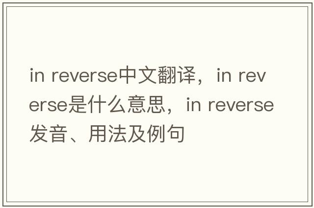 in reverse中文翻譯，in reverse是什么意思，in reverse發(fā)音、用法及例句