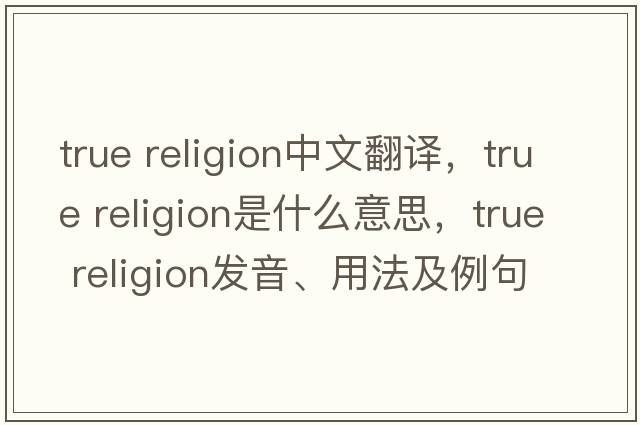 true religion中文翻譯，true religion是什么意思，true religion發(fā)音、用法及例句
