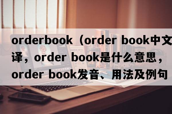 orderbook（order book中文翻譯，order book是什么意思，order book發(fā)音、用法及例句）