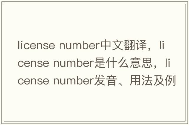 license number中文翻譯，license number是什么意思，license number發(fā)音、用法及例句