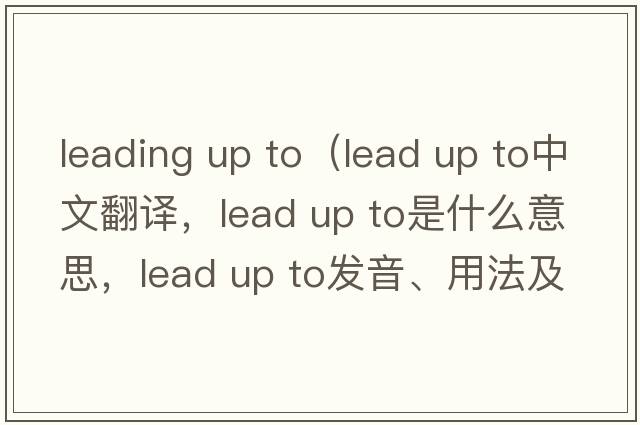 leading up to（lead up to中文翻譯，lead up to是什么意思，lead up to發(fā)音、用法及例句）