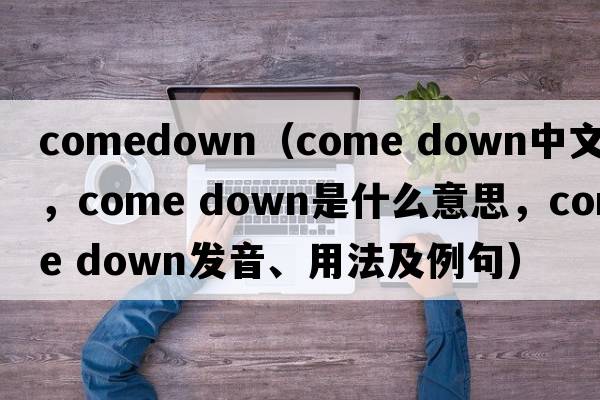 comedown（come down中文翻譯，come down是什么意思，come down發(fā)音、用法及例句）