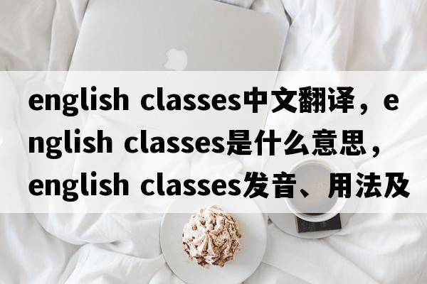 english classes中文翻譯，english classes是什么意思，english classes發(fā)音、用法及例句