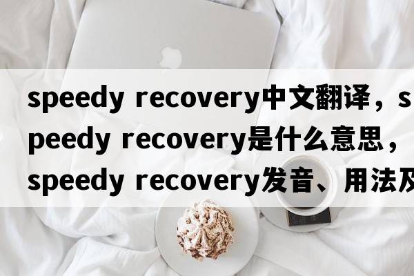 speedy recovery中文翻譯，speedy recovery是什么意思，speedy recovery發(fā)音、用法及例句