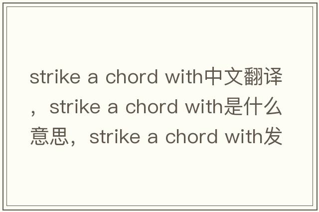 strike a chord with中文翻譯，strike a chord with是什么意思，strike a chord with發(fā)音、用法及例句
