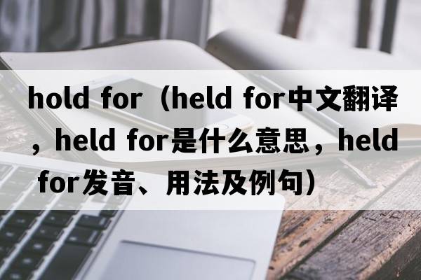 hold for（held for中文翻譯，held for是什么意思，held for發(fā)音、用法及例句）