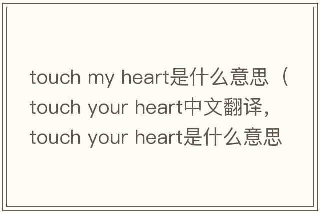 touch my heart是什么意思（touch your heart中文翻譯，touch your heart是什么意思，touch your heart發(fā)音、用法及例句）