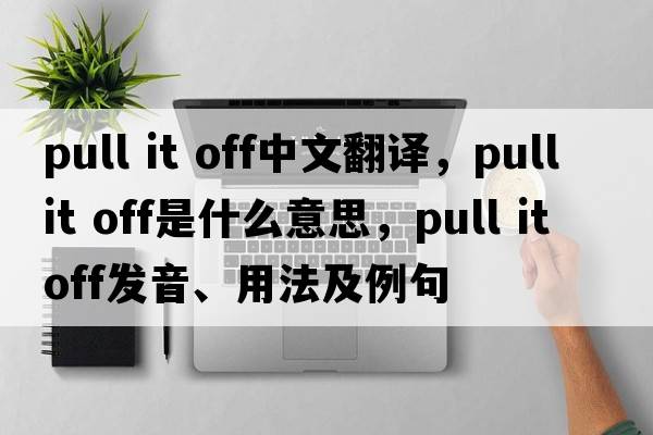 pull it off中文翻譯，pull it off是什么意思，pull it off發(fā)音、用法及例句