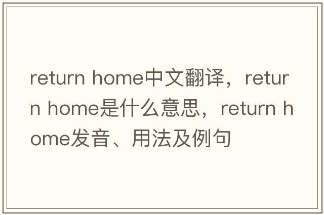 return home中文翻譯，return home是什么意思，return home發(fā)音、用法及例句